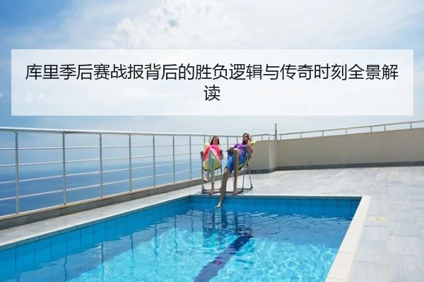 库里季后赛战报背后的胜负逻辑与传奇时刻全景解读
