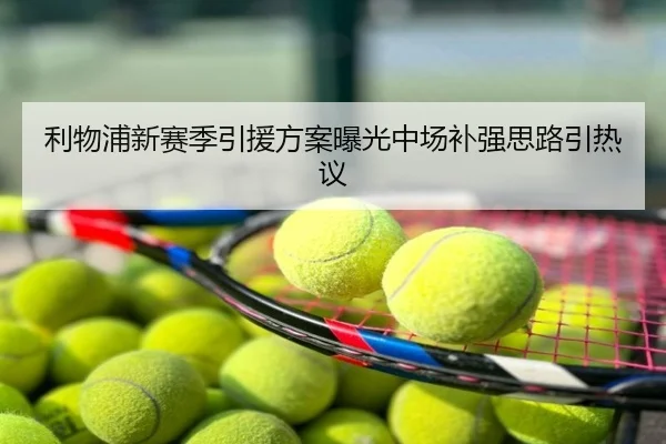 利物浦新赛季引援方案曝光中场补强思路引热议