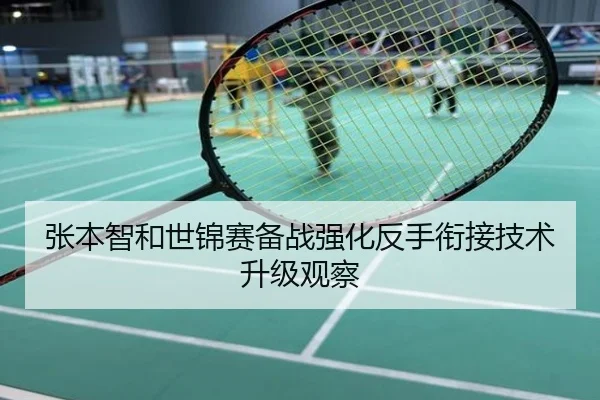 张本智和世锦赛备战强化反手衔接技术升级观察
