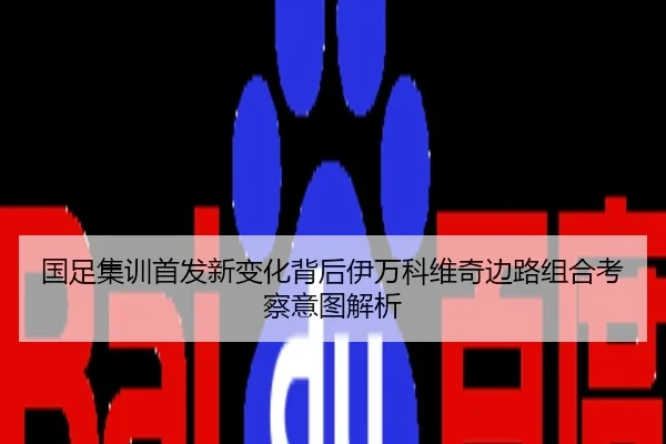 国足集训首发新变化背后伊万科维奇边路组合考察意图解析