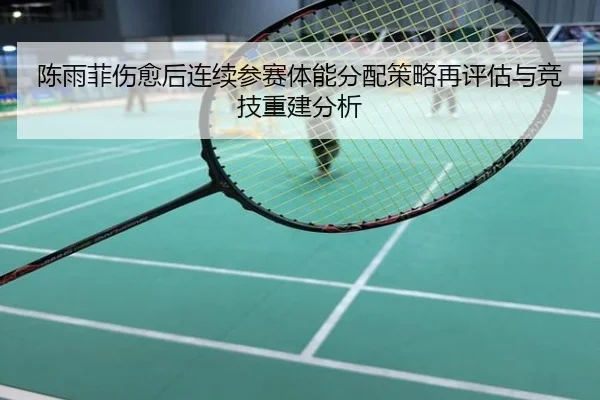 陈雨菲伤愈后连续参赛体能分配策略再评估与竞技重建分析